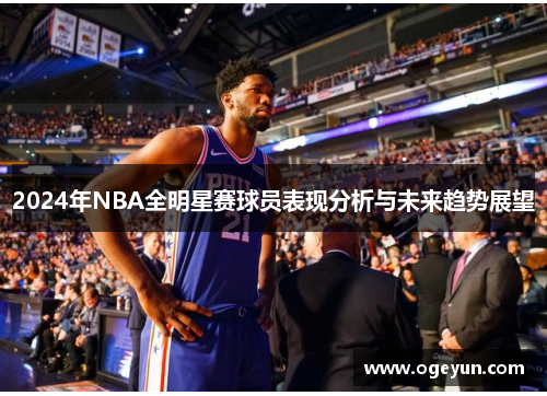 2024年NBA全明星赛球员表现分析与未来趋势展望