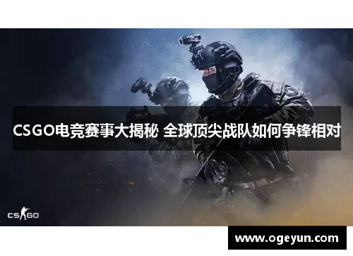 CSGO电竞赛事大揭秘 全球顶尖战队如何争锋相对