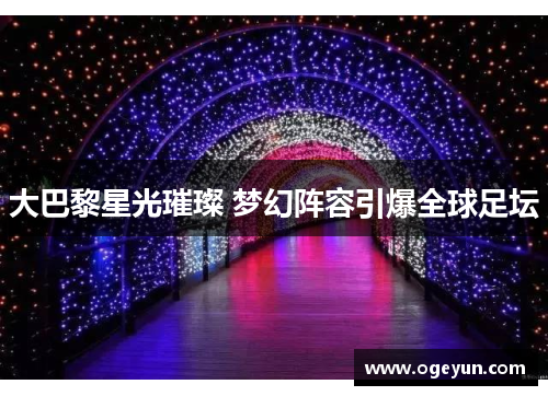 大巴黎星光璀璨 梦幻阵容引爆全球足坛 大巴黎星光璀璨 梦幻阵容引爆全球足坛
