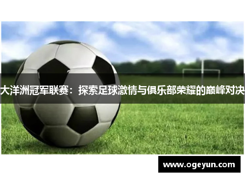 大洋洲冠军联赛:探索足球激情与俱乐部荣耀的巅峰对决 大洋洲冠军联赛:探索足球激情与俱乐部荣耀的巅峰对决
