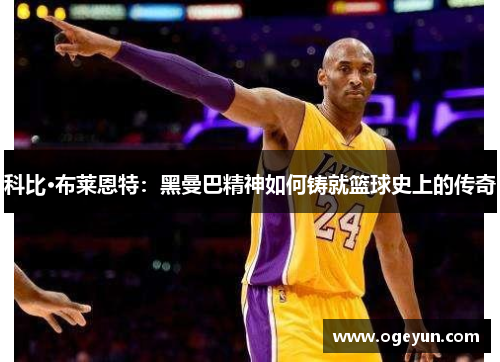科比·布莱恩特:黑曼巴精神如何铸就篮球史上的传奇 科比·布莱恩特:黑曼巴精神如何铸就篮球史上的传奇