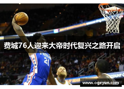 费城76人迎来大帝时代复兴之路开启 费城76人迎来大帝时代复兴之路开启