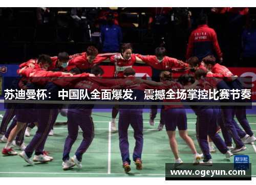 苏迪曼杯:中国队全面爆发,震撼全场掌控比赛节奏 苏迪曼杯:中国队全面爆发,震撼全场掌控比赛节奏