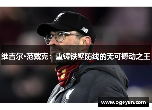 维吉尔·范戴克:重铸铁壁防线的无可撼动之王 维吉尔·范戴克:重铸铁壁防线的无可撼动之王
