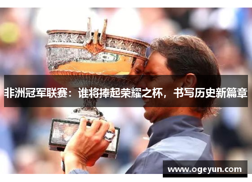 非洲冠军联赛:谁将捧起荣耀之杯,书写历史新篇章 非洲冠军联赛:谁将捧起荣耀之杯,书写历史新篇章