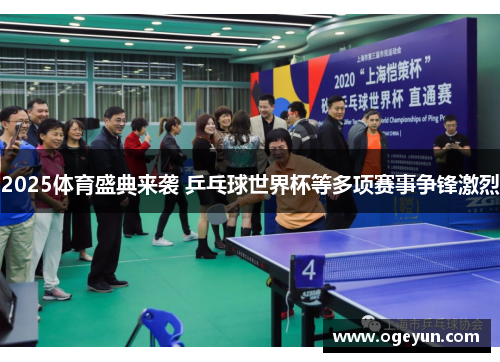 2025体育盛典来袭 乒乓球世界杯等多项赛事争锋激烈 2025体育盛典来袭 乒乓球世界杯等多项赛事争锋激烈