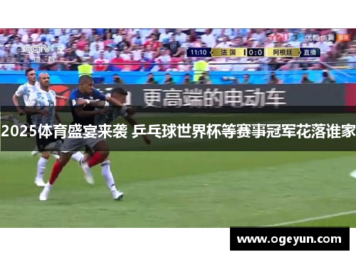 2025体育盛宴来袭 乒乓球世界杯等赛事冠军花落谁家 2025体育盛宴来袭 乒乓球世界杯等赛事冠军花落谁家