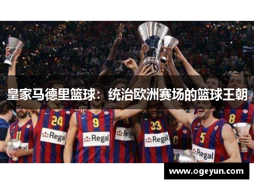 皇家马德里篮球:统治欧洲赛场的篮球王朝 皇家马德里篮球:统治欧洲赛场的篮球王朝
