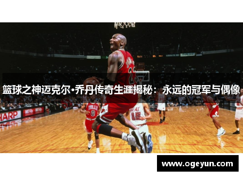 篮球之神迈克尔·乔丹传奇生涯揭秘:永远的冠军与偶像 篮球之神迈克尔·乔丹传奇生涯揭秘:永远的冠军与偶像