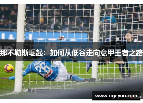 那不勒斯崛起:如何从低谷走向意甲王者之路 那不勒斯崛起:如何从低谷走向意甲王者之路