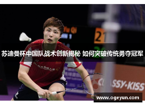 苏迪曼杯中国队战术创新揭秘 如何突破传统勇夺冠军 苏迪曼杯中国队战术创新揭秘 如何突破传统勇夺冠军