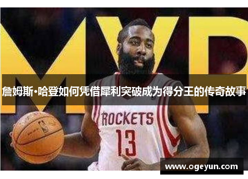 詹姆斯·哈登如何凭借犀利突破成为得分王的传奇故事 詹姆斯·哈登如何凭借犀利突破成为得分王的传奇故事