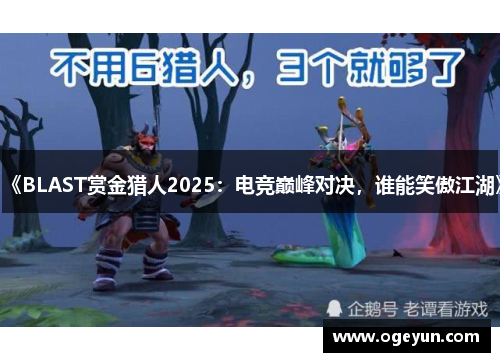 《BLAST赏金猎人2025:电竞巅峰对决,谁能笑傲江湖》 《BLAST赏金猎人2025:电竞巅峰对决,谁能笑傲江湖》