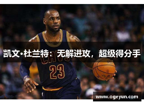 凯文·杜兰特:无解进攻,超级得分手 凯文·杜兰特:无解进攻,超级得分手