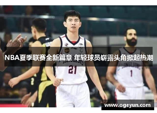 NBA夏季联赛全新篇章 年轻球员崭露头角掀起热潮 NBA夏季联赛全新篇章 年轻球员崭露头角掀起热潮