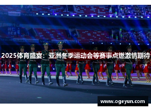 2025体育盛宴:亚洲冬季运动会等赛事点燃激情期待 2025体育盛宴:亚洲冬季运动会等赛事点燃激情期待
