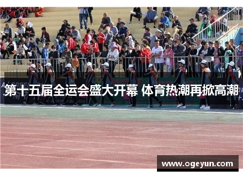 第十五届全运会盛大开幕 体育热潮再掀高潮 第十五届全运会盛大开幕 体育热潮再掀高潮