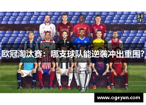 欧冠淘汰赛:哪支球队能逆袭冲出重围? 欧冠淘汰赛:哪支球队能逆袭冲出重围?