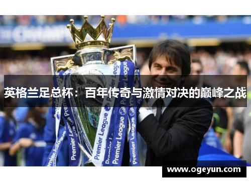 英格兰足总杯:百年传奇与激情对决的巅峰之战 英格兰足总杯:百年传奇与激情对决的巅峰之战
