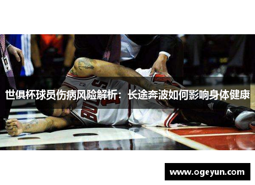 世俱杯球员伤病风险解析:长途奔波如何影响身体健康 世俱杯球员伤病风险解析:长途奔波如何影响身体健康