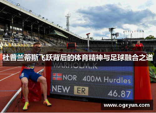 杜普兰蒂斯飞跃背后的体育精神与足球融合之道 杜普兰蒂斯飞跃背后的体育精神与足球融合之道