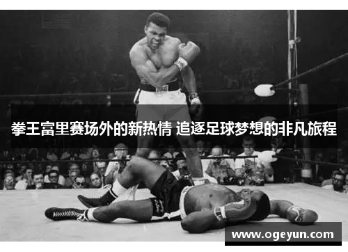 拳王富里赛场外的新热情 追逐足球梦想的非凡旅程 拳王富里赛场外的新热情 追逐足球梦想的非凡旅程