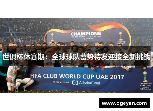 世俱杯休赛期:全球球队蓄势待发迎接全新挑战 世俱杯休赛期:全球球队蓄势待发迎接全新挑战