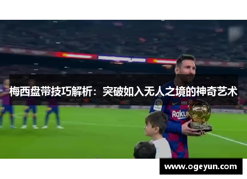 梅西盘带技巧解析:突破如入无人之境的神奇艺术 梅西盘带技巧解析:突破如入无人之境的神奇艺术