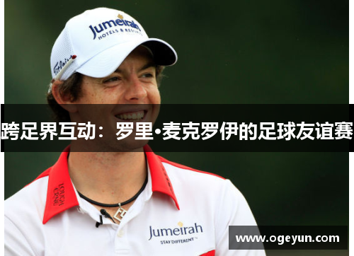 跨足界互动:罗里·麦克罗伊的足球友谊赛 跨足界互动:罗里·麦克罗伊的足球友谊赛