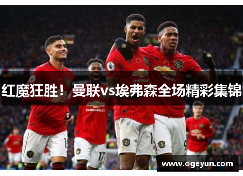 红魔狂胜!曼联vs埃弗森全场精彩集锦 红魔狂胜!曼联vs埃弗森全场精彩集锦