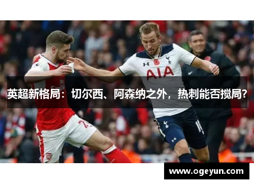 英超新格局:切尔西、阿森纳之外,热刺能否搅局? 英超新格局:切尔西、阿森纳之外,热刺能否搅局?
