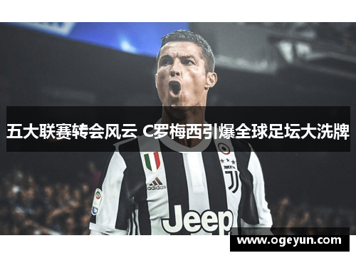 五大联赛转会风云 C罗梅西引爆全球足坛大洗牌 五大联赛转会风云 C罗梅西引爆全球足坛大洗牌