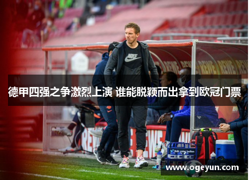 德甲四强之争激烈上演 谁能脱颖而出拿到欧冠门票 德甲四强之争激烈上演 谁能脱颖而出拿到欧冠门票