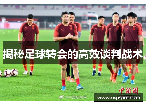 揭秘足球转会的高效谈判战术 揭秘足球转会的高效谈判战术