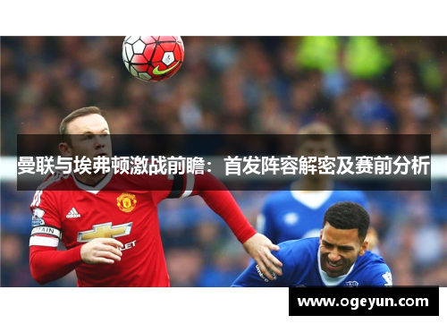 曼联与埃弗顿激战前瞻:首发阵容解密及赛前分析 曼联与埃弗顿激战前瞻:首发阵容解密及赛前分析